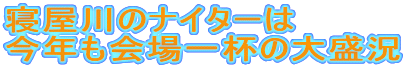 寝屋川のナイターは
今年も会場一杯の大盛況