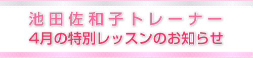 池田佐和子トレーナー 4月の特別レッスンのお知らせ