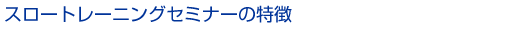 スロートレーニングセミナーの特徴